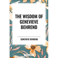 Wisdom of Genevieve Behrend: Your Invisible Power, Attaining Your Desires