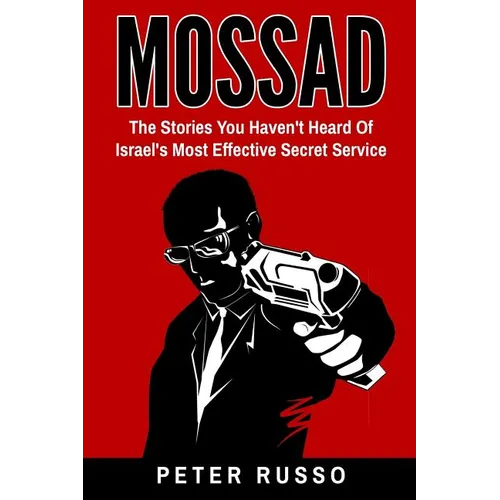 Mossad: The Stories You Haven't Heard Of Israel's Most Effective Secret Service