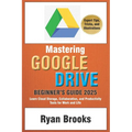 Mastering Google Drive: A Comprehensive Beginner's Guide 2025: Learn Cloud Storage, Collaboration, and Productivity Tools for Work and Life