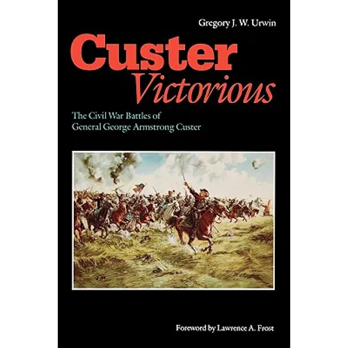 Custer Victorious: The Civil War Battles of General George Armstrong Custer