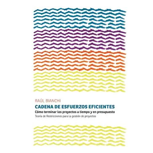 Cadena de Esfuerzos Eficientes: Cómo terminar los proyectos a tiempo y en presupuesto. Teoría de Restricciones para la gestión de proyectos