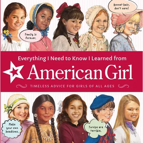 Everything I Need to Know I Learned from American Girl: Timeless Advice for Girls of All Ages