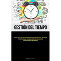 Gestión Del Tiempo: Dé rienda suelta a prácticas poco ortodoxas para lograr una productividad, concentración y autocontrol genuinos, descubriendo méto