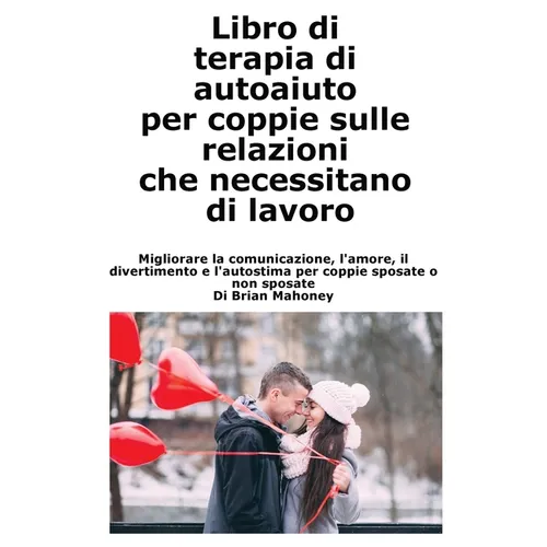 Libro di terapia di autoaiuto per coppie sulle relazioni che necessitano di lavoro: Migliorare la comunicazione, l'amore, il divertimento e l'autostim