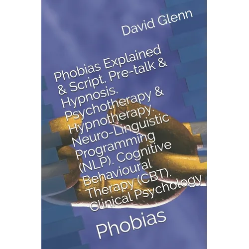 Phobias Explained & Script. Pre-talk & Hypnosis. Psychotherapy & Hypnotherapy. Neuro-Linguistic Programming (NLP). Cognitive Behavioural Therapy (CBT)