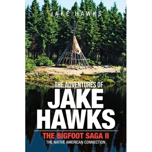 The Adventures of Jake Hawks: The Bigfoot Saga Ii the Native American Connection