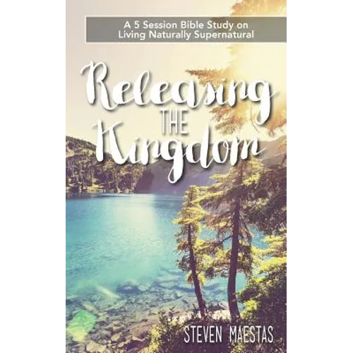 Releasing the Kingdom: A 5 week group or individual Bible study about living naturally supernatural