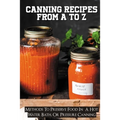 Canning Recipes From A To Z: Methods To Preserve Food In A Hot Water Bath, Or Pressure Canning: Pressure Canning Recipes