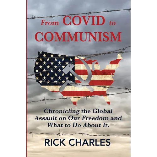 From COVID to Communism: From Deplorables to Expendables - Chronicling the Global Assault on Our Freedom and What to Do About It.