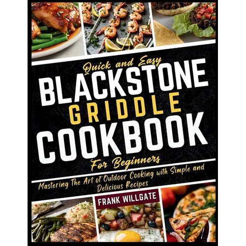 Quick and Easy Blackstone Griddle Cookbook for Beginners: Mastering The Art of Outdoor Cooking with Simple and Delicious Recipes