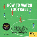 How to Watch Football: 62 Rules for Understanding the Beautiful Game, on and Off the Pitch