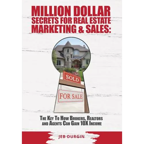 MILLION DOLLAR SECRETS for REAL ESTATE, MARKETING and SALES: The Key to How Brokers, Realtors and Agents Can Gain 10x Income