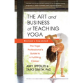 The Art and Business of Teaching Yoga (Revised): The Yoga Professional's Guide to a Fulfilling Career