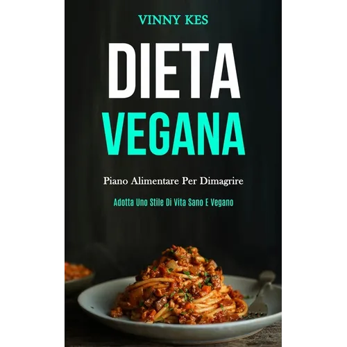 Dieta Vegana: Piano alimentare per dimagrire (Adotta uno stile di vita sano e vegano)
