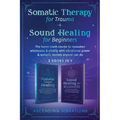 Somatic Therapy for Trauma & Sound Healing for Beginners: (2 books in 1) The Home Crash Course to Reawaken Wholeness & Vitality With Vibrational Power
