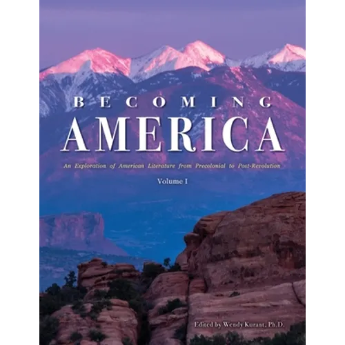 Becoming America: An Exploration of American Literature from Precolonial to Post-Revolution: Volume I