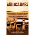 Anglosajones: Una guía fascinante de las personas que habitaron Gran Bretaña desde la Edad Media temprana hasta la conquista normanda de Inglaterra