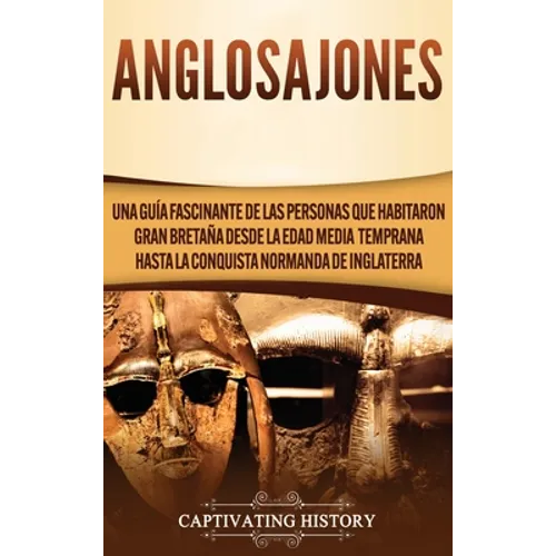 Anglosajones: Una guía fascinante de las personas que habitaron Gran Bretaña desde la Edad Media temprana hasta la conquista normanda de Inglaterra