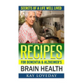 Recipes for Dementia & Alzheimer's Brain Health: Secrets of a Life Well Lived