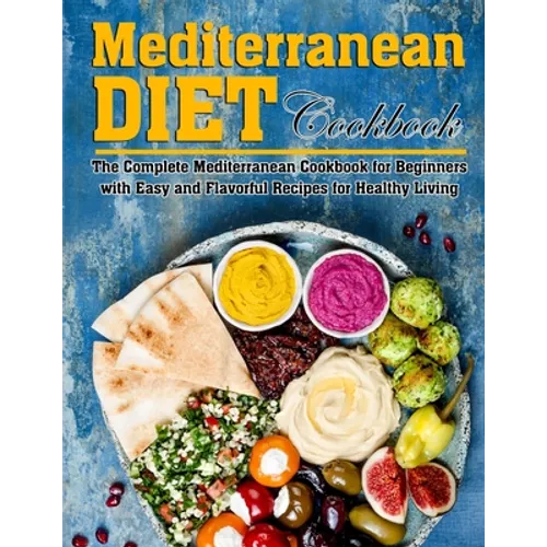 Mediterranean Diet Cookbook: The Complete Mediterranean Cookbook for Beginners with Easy and Flavorful Recipes for Healthy Living