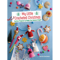 My Little Crocheted Christmas: Festive Projects to Make the Season Bright