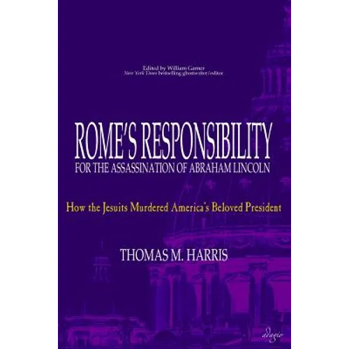 Rome's Responsibility for the Assassination of Abraham Lincoln: How the Jesuits Murdered America's Beloved President