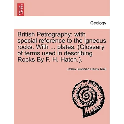 British Petrography: with special reference to the igneous rocks. With ... plates. (Glossary of terms used in describing Rocks By F. H. Hatch.).