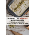 Yonanas The Healthy Dessert Book: 121 Easy & Delicious Homemade Ice Cream Recipe Book: Frozen Treats