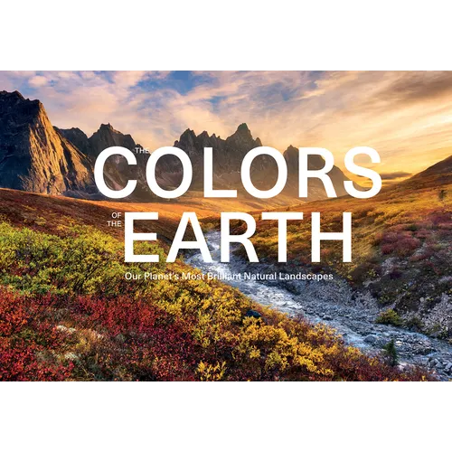 The Colors of the Earth: Our Planet's Most Brilliant Natural Landscapes