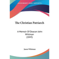 The Christian Patriarch: A Memoir Of Deacon John Whitman (1843)
