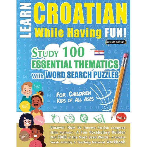 Learn Croatian While Having Fun! - For Children: Kids of All Ages - Study 100 Essential Thematics with Word Search Puzzles - Vol.1