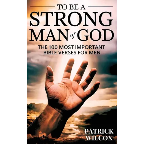 To Be A Strong Man Of God: The 100 Most Important Bible Verses for Men (Devotionals For Men Christian / Bible Study For Men)