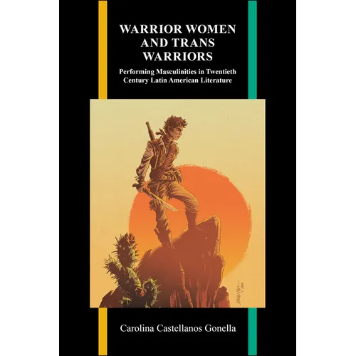 Warrior Women and Trans Warriors: Performing Masculinities in Twentieth-Century Latin American Literature