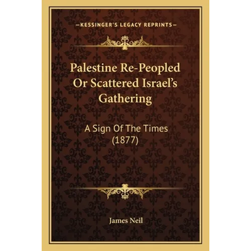 Palestine Re-Peopled Or Scattered Israel's Gathering: A Sign Of The Times (1877)