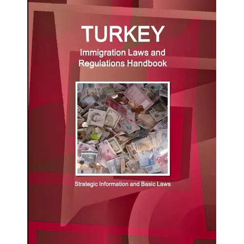 Turkey Immigration Laws and Regulations Handbook: Strategic Information and Basic Laws