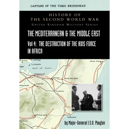 Mediterranean and Middle East Volume IV: The Destruction of the Axis Forces in Africa. HISTORY OF THE SECOND WORLD WAR: UNITED KINGDOM MILITARY SERIES