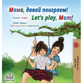 Let's play, Mom! (Russian English Bilingual Children's Book)