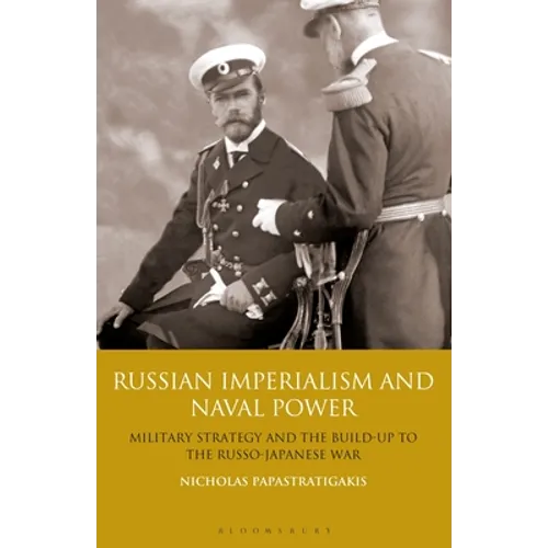 Russian Imperialism and Naval Power: Military Strategy and the Build-Up to the Russo-Japanese War