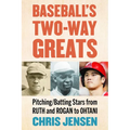 Baseball's Two-Way Greats: Pitching/Batting Stars from Ruth and Rogan to Ohtani