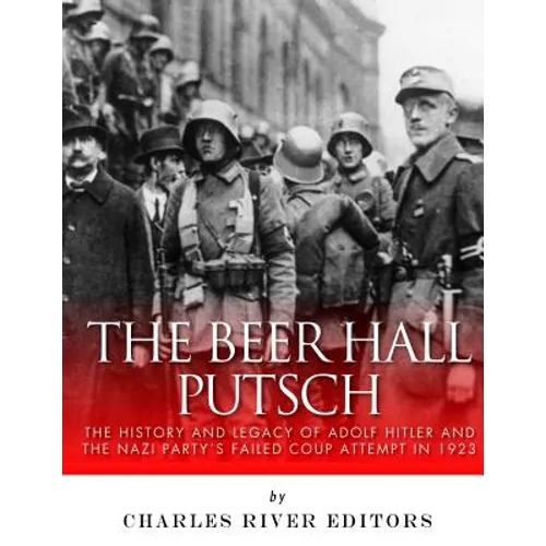 The Beer Hall Putsch: The History and Legacy of Adolf Hitler and the Nazi Party's Failed Coup Attempt in 1923