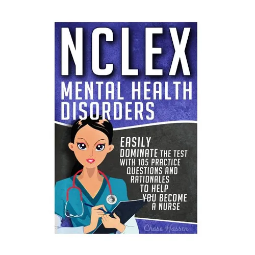NCLEX: Mental Health Disorders: Easily Dominate The Test With 105 Practice Questions & Rationales to Help You Become a Nurse!