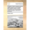 A Treatise of Oaths Containing Several Weighty Reasons Why the People Call'd Quakers Refuse to Swear: Presented to the King and Great-Council of Eng