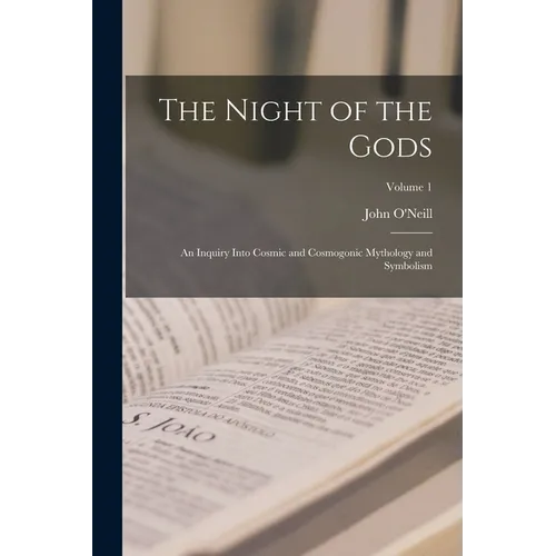 The Night of the Gods: An Inquiry Into Cosmic and Cosmogonic Mythology and Symbolism; Volume 1