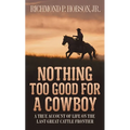 Nothing Too Good for a Cowboy: A True Account of Life on the Last Great Cattle Frontier