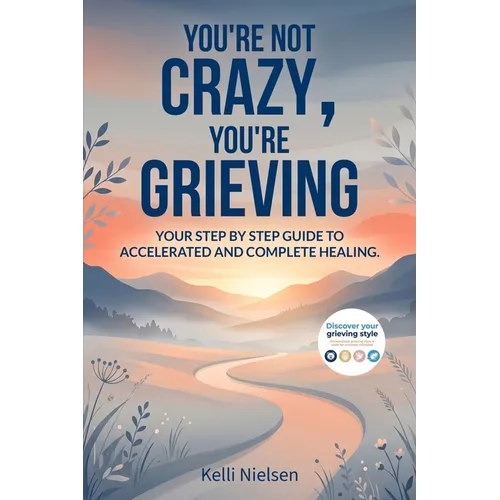 You're Not Crazy, You're Grieving: Your step by step guide to accelerated and complete healing.