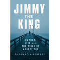 Jimmy the King: Murder, Vice, and the Reign of a Dirty Cop