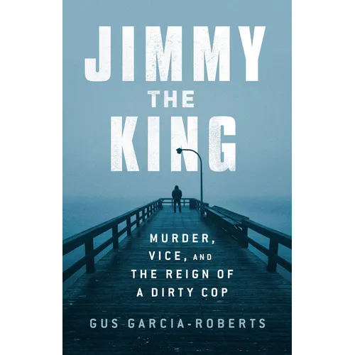 Jimmy the King: Murder, Vice, and the Reign of a Dirty Cop