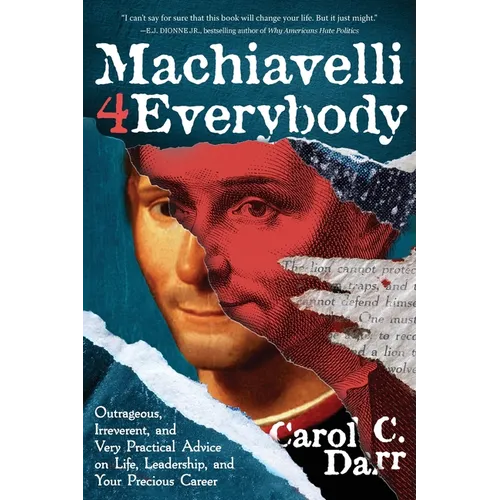 Machiavelli 4 Everybody: Outrageous, Irreverent, and Very Practical Advice on Life, Leadership & Your Precious Career