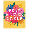 Pray and Never Give Up: Devotions and Prayers for Women