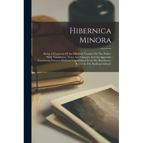 Hibernica Minora: Being A Fragment Of An Old-irish Treatise On The Psalter With Translation, Notes And Glossary And An Appendix Contiani